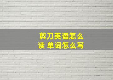 剪刀英语怎么读 单词怎么写